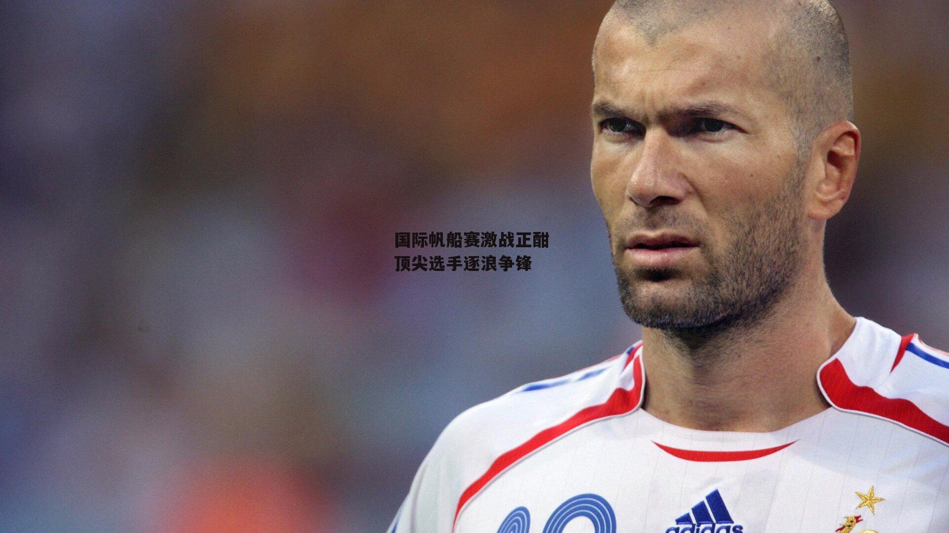 国际帆船赛激战正酣 顶尖选手逐浪争锋