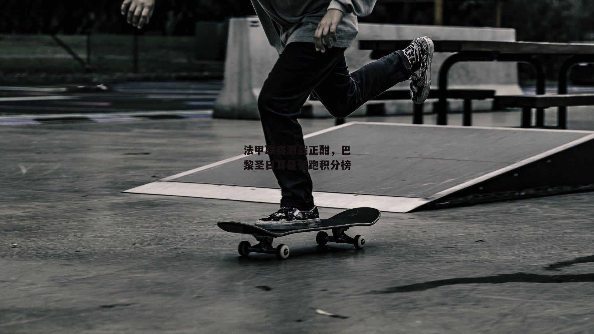 法甲联赛激战正酣,巴黎圣日耳曼领跑积分榜