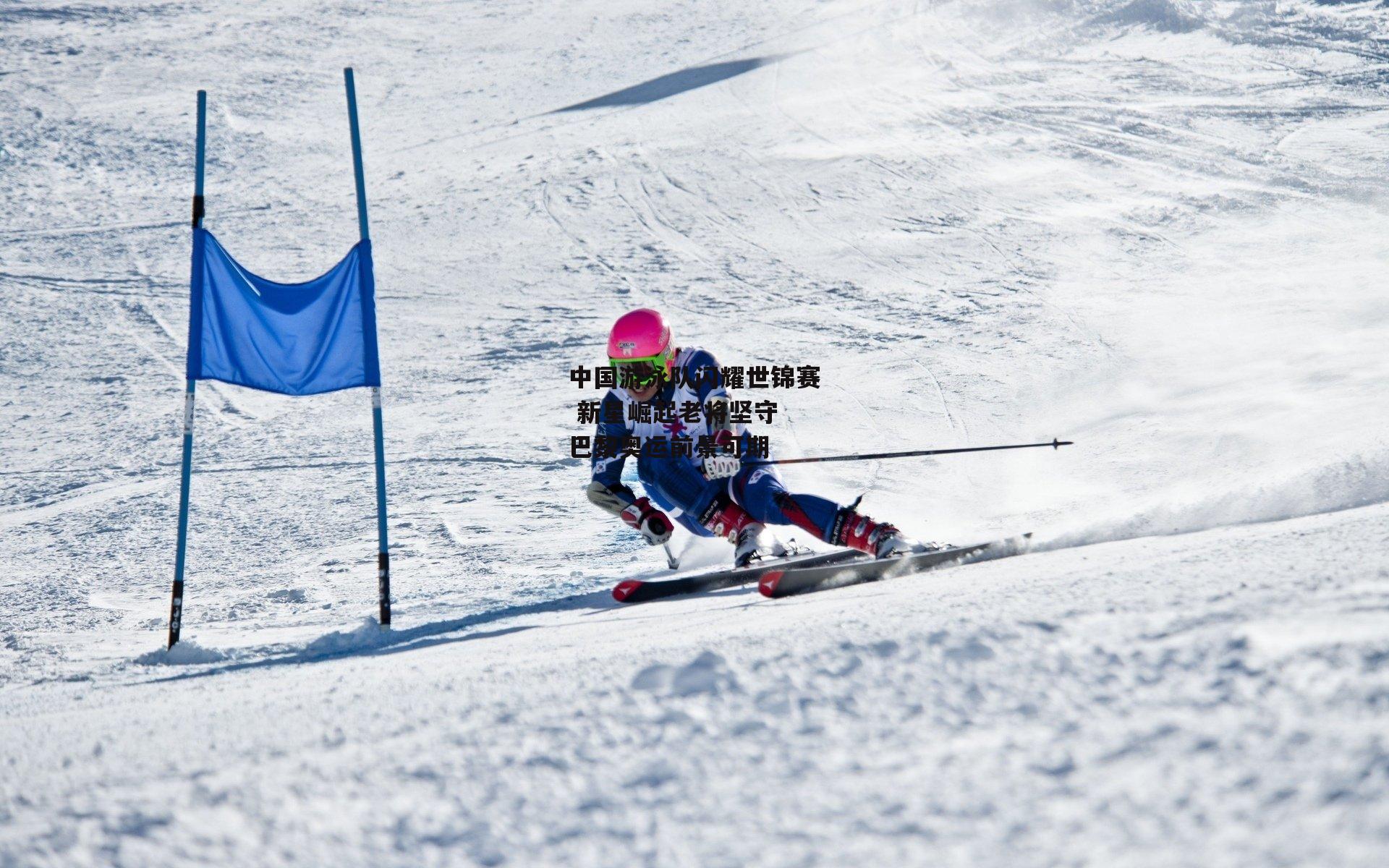 中国游泳队闪耀世锦赛 新星崛起老将坚守 巴黎奥运前景可期