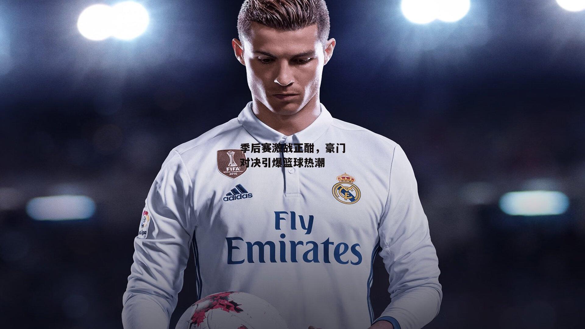 季后赛激战正酣,豪门对决引爆篮球热潮