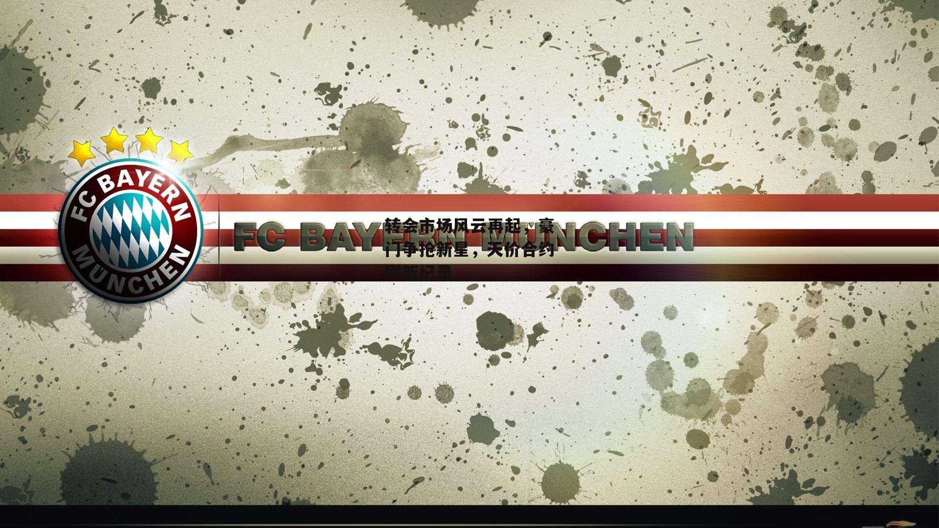 转会市场风云再起,豪门争抢新星,天价合约刷新纪录